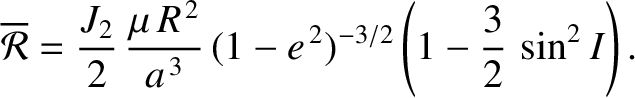$\displaystyle \overline{\cal R} = \frac{J_2}{2}\,\frac{\mu\,R^{\,2}}{a^{\,3}}\,(1-e^{\,2})^{-3/2}\left(1-\frac{3}{2}\,\sin^2 I\right).$
