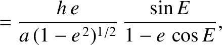 $\displaystyle = \frac{h\,e}{a\,(1-e^{\,2})^{1/2}}\,\frac{\sin E}{1-e\,\cos E},$