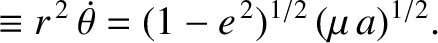 $\displaystyle \equiv r^{\,2}\,\skew{5}\dot{\theta} = (1-e^{\,2})^{1/2}\,(\mu\,a)^{1/2}.$