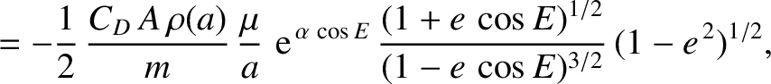 $\displaystyle = -\frac{1}{2}\,\frac{C_D\,A\,\rho(a)}{m}\,\frac{\mu}{a}\,\,{\rm ...
...a\,\cos E}\,\frac{(1+e\,\cos E)^{1/2}}{(1-e\,\cos E)^{3/2}}\,(1-e^{\,2})^{1/2},$