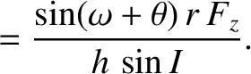 $\displaystyle =\frac{\sin(\omega+\theta)\,r\,F_z}{h\,\sin I}.$