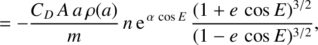 $\displaystyle = -\frac{C_D\,A\,a\,\rho(a)}{m}\,n\,{\rm e}^{\,\alpha\,\cos E}\,\frac{(1+e\,\cos E)^{3/2}}{(1-e\, \cos E)^{3/2}},$