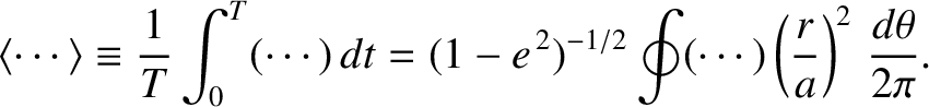 $\displaystyle \langle\cdots\rangle \equiv \frac{1}{T}\int_0^T (\cdots)\,dt = (1-e^{\,2})^{-1/2}\oint (\cdots)\left(\frac{r}{a}\right)^2\,\frac{d\theta}{2\pi}.$