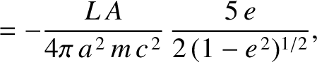 $\displaystyle =-\frac{L\,A}{4\pi\,a^{\,2}\,m\,c^{\,2}}\,\frac{5\,e}{2\,(1-e^{\,2})^{1/2}},$