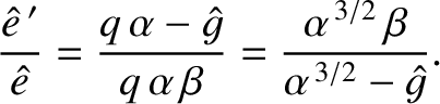 $\displaystyle \frac{\skew{3}\hat{e}\,'}{\skew{3}\hat{e}} = \frac{q\,\alpha-\ske...
...\alpha\,\beta} = \frac{\alpha^{\,3/2}\,\beta}{\alpha^{\,3/2}-\skew{3}\hat{g}}.
$