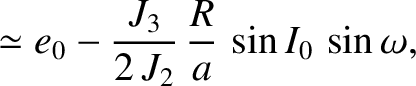 $\displaystyle \simeq e_0- \frac{J_3}{2\,J_2}\,\frac{R}{a}\,\sin I_0\,\sin\omega,$