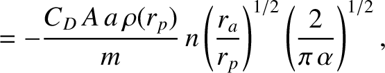 $\displaystyle = -\frac{C_D\,A\,a\,\rho(r_p)}{m}\,n\left(\frac{r_a}{r_p}\right)^{1/2}\left(\frac{2}{\pi\,\alpha}\right)^{1/2},$