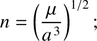 $\displaystyle n= \left(\frac{\mu}{a^{\,3}}\right)^{1/2};$