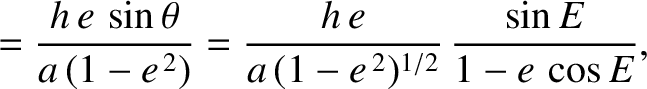 $\displaystyle = \frac{h\,e\,\sin\theta}{a\,(1-e^{\,2})}=\frac{h\,e}{a\,(1-e^{\,2})^{1/2}}\,\frac{\sin E}{1-e\,\cos E},$