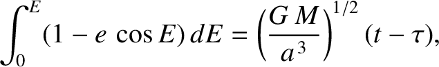 $\displaystyle \int_0^E (1-e\,\cos E)\,dE = \left(\frac{G\,M}{a^{\,3}}\right)^{1/2} (t-\tau),$