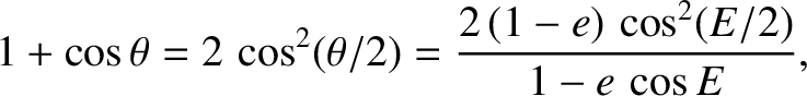 $\displaystyle 1+\cos\theta = 2\,\cos^2(\theta/2) = \frac{2\,(1-e)\,\cos^2( E/2)}{1-e\,\cos E},$