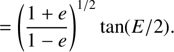 $\displaystyle =\left(\frac{1+e}{1-e}\right)^{1/2} \tan (E/2).$