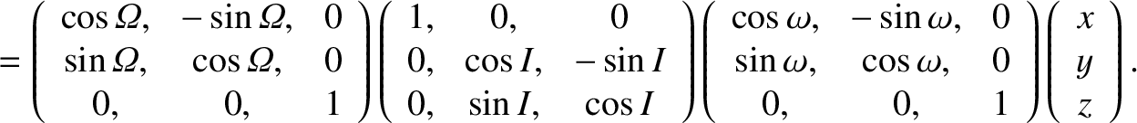$\displaystyle =
\left(\begin{array}{ccc}
\cos{\mit\Omega},& -\sin{\mit\Omega},&...
...\
0,&0,&1\end{array}\right)
\left(\begin{array}{c}x\\ y\\ z\end{array}\right).$