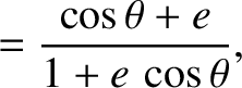 $\displaystyle = \frac{\cos\theta+e}{1+e\,\cos\theta},$