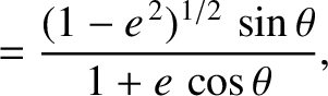 $\displaystyle = \frac{(1-e^{\,2})^{1/2}\,\sin\theta}{1+e\,\cos\theta},$