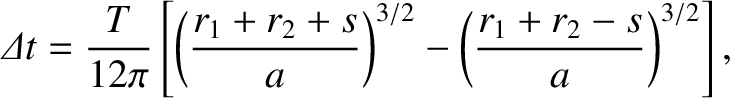 $\displaystyle {\mit\Delta} t = \frac{T}{12\pi}\left[\left(\frac{r_1+r_2+s}{a}\right)^{3/2}-\left(\frac{r_1+r_2-s}{a}\right)^{3/2}\right],
$