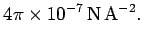 $\displaystyle 4\pi\times 10^{-7} {\rm N}  {\rm A}^{-2}.$