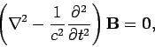 \begin{displaymath}
\left( \nabla^2 - \frac{1}{c^2} \frac{\partial^2}{\partial t^2}\right) {\bf B} = {\bf0},
\end{displaymath}