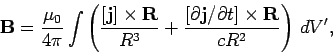 \begin{displaymath}
{\bf B} = \frac{\mu_0}{4\pi} \int \left(
\frac{ [{\bf j}]\ti...
...rtial {\bf j}/\partial t]\times {\bf R} }
{cR^2} \right) dV',
\end{displaymath}