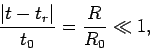 \begin{displaymath}
\frac{\vert t -t_r\vert}{t_0} = \frac{R}{R_0} \ll 1,
\end{displaymath}
