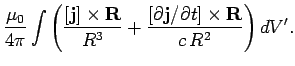 $\displaystyle \frac{\mu_0}{4\pi} \int \left(
\frac{ [{\bf j}]\times {\bf R} }{R^3} + \frac{ [\partial {\bf j}/\partial t]\times {\bf R} }
{c R^2} \right)dV'.$