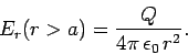 \begin{displaymath}
E_r(r>a) = \frac{Q}{4\pi  \epsilon_0  r^2}.
\end{displaymath}