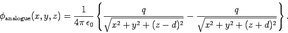 \begin{displaymath}
\phi_{\rm analogue} (x, y, z) = \frac{1}{4\pi \epsilon_0}
\...
...{x^2+y^2+(z-d)^2}}- \frac{q}{\sqrt{x^2+y^2+
(z+d)^2}}\right\}.
\end{displaymath}