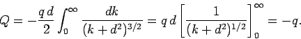 \begin{displaymath}
Q = - \frac{q d}{2} \int_0^\infty \frac{dk}{(k+d^2)^{3/2}}
= q d\left[ \frac{1}{(k+d^2)^{1/2}}\right]_0^\infty = - q.
\end{displaymath}