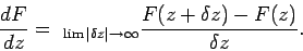 \begin{displaymath}
\frac{dF}{dz} = _{\lim \vert\delta z\vert\rightarrow\infty}
\frac{F(z+\delta z) - F(z) }{\delta z}.
\end{displaymath}