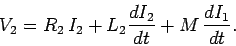 \begin{displaymath}
V_2 = R_2  I_2 + L_2 \frac{d I_2}{dt} + M \frac{d I_1}{dt}.
\end{displaymath}