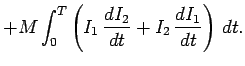 $\displaystyle + M \int_0^T \left(I_1  \frac{dI_2}{dt} + I_2 \frac{d I_1}{dt } \right) dt.$
