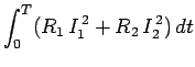$\displaystyle \int_0^T (R_1  I_1^{ 2} + R_2  I_2^{ 2} ) dt$