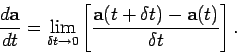 \begin{displaymath}
\frac{d {\bf a}}{dt} = \lim_{\delta t\rightarrow 0} \left[\frac{{\bf a}(t+\delta t) - {\bf a}(t)}
{\delta t}\right].
\end{displaymath}