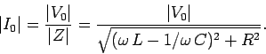 \begin{displaymath}
\vert I_0\vert = \frac{\vert V_0\vert}{\vert Z\vert}= \frac{\vert V_0\vert}{\sqrt{(\omega  L-1/\omega  C)^2 + R^2}}.
\end{displaymath}