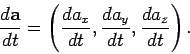 \begin{displaymath}
\frac{d {\bf a}}{dt} = \left(\frac{d a_x}{dt}, \frac{d a_y}{d t}, \frac{d a_z}{ d t}\right).
\end{displaymath}