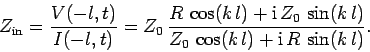\begin{displaymath}
Z_{\rm in} = \frac{V(-l, t)}{I(-l, t)} = Z_0  \frac{R  \co...
...,\sin( k l)}
{Z_0  \cos (k l) + {\rm i}  R  \sin (k l)}.
\end{displaymath}