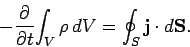 \begin{displaymath}
-\frac{\partial}{\partial t}\!\int_V \rho d V = \oint_S {\bf j}\cdot d{\bf S}.
\end{displaymath}