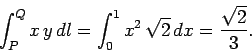 \begin{displaymath}
\int_P^Q x y dl = \int_0^1 x^2 \sqrt{2}  dx = \frac{\sqrt{2}}{3}.
\end{displaymath}