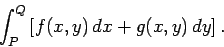 \begin{displaymath}
\int_P^Q \left[ f(x,y) dx + g(x,y) dy\right].
\end{displaymath}