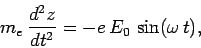 \begin{displaymath}
m_e \frac{d^2 z}{dt^2} = -e E_0 \sin(\omega t),
\end{displaymath}