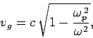 \begin{displaymath}
v_g = c \sqrt{1-\frac{\omega_p^{ 2}}{\omega^2}},
\end{displaymath}
