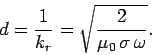 \begin{displaymath}
d = \frac{1}{k_r} = \sqrt{\frac{2}{\mu_0 \sigma \omega}}.
\end{displaymath}