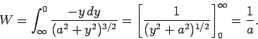 \begin{displaymath}
W = \int_{\infty}^0 \frac{-y dy}{(a^2 + y^2)^{3/2}} = \left[\frac{1}{(y^2+a^2)^{1/2}}
\right]_0^\infty = \frac{1}{a}.
\end{displaymath}