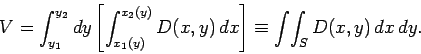\begin{displaymath}
V = \int_{y_1}^{y_2} dy\left[\int_{x_1(y)}^{x_2(y)} D(x,y) dx\right]
\equiv \int\!\int_S D(x,y) dx dy.
\end{displaymath}