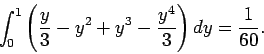 \begin{displaymath}
\int_0^1 \left(\frac{y}{3} - y^2 + y^3- \frac{y^4}{3}\right)dy = \frac{1}{60}.
\end{displaymath}