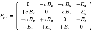 \begin{displaymath}
F_{\mu\nu} = \left\lgroup \begin{array}{cccc}
0 & -c B_z & ...
...-E_z\ [0.5ex]
+E_x & +E_y &+E_z & 0\end{array}\right
\rgroup.
\end{displaymath}