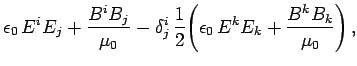 $\displaystyle \epsilon_0  E^i E_j + \frac{B^i B_j}{\mu_0}
- \delta_j^i \frac{1}{2} \! \left(\epsilon_0 E^k E_k +\frac{B^k B_k}{\mu_0}\right),$