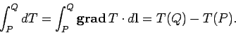 \begin{displaymath}
\int_P^Q dT = \int_P^Q {\bf grad} T\cdot d{\bf l} = T(Q)-T(P).
\end{displaymath}