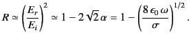 $\displaystyle R \simeq\left(\frac{E_r}{E_i}\right)^2\simeq 1-2\sqrt{2}\,\alpha =1- \left(\frac{8\,\epsilon_0\,\omega}{\sigma}\right)^{1/2}.$