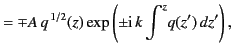 $\displaystyle = \mp A \,q^{\,1/2}(z) \exp\left(\pm {\rm i}\,k\int^z\!q(z')\,dz'\right),$